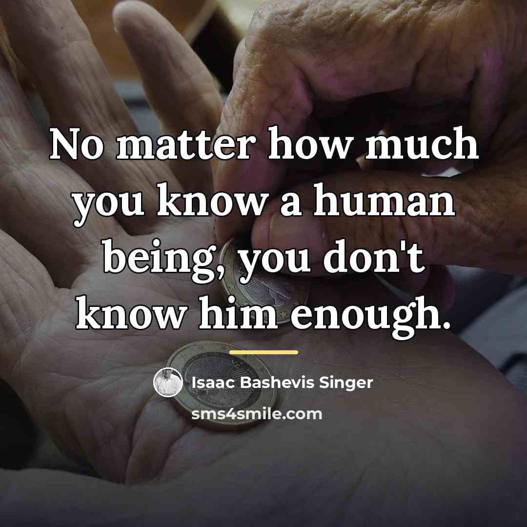 “No matter how much you know a human being, you…” quote by Isaac Bashevis Singer