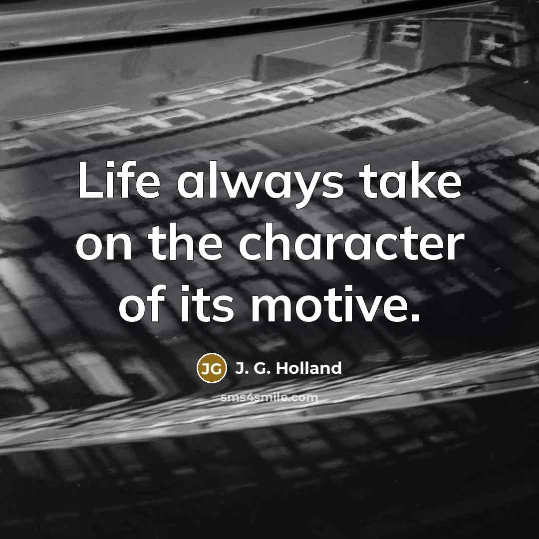 “Life always take on the character of its motive.…” quote by J. G. Holland