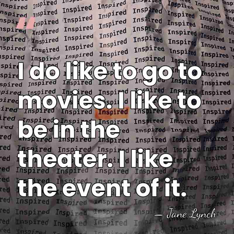 I do like to go to movies. I like to be in&hellip; - Jane Lynch