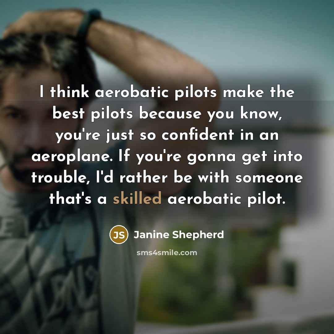 “I think aerobatic pilots make the best pilots because you…” quote by Janine Shepherd
