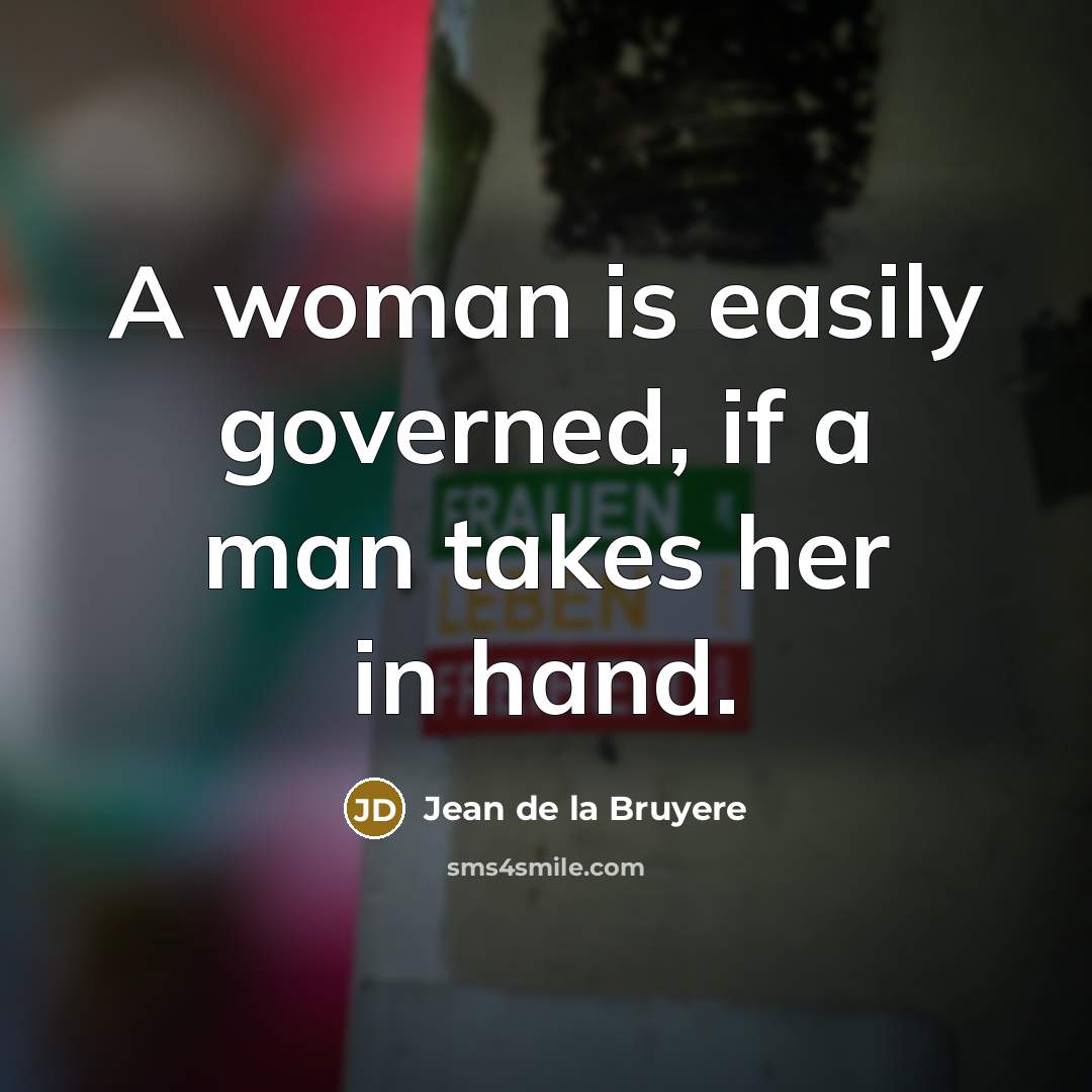 “A woman is easily governed, if a man takes her in hand.” quote by Jean de la Bruyere