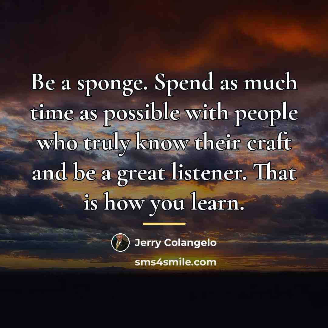 “Be a sponge. Spend as much time as possible with…” quote by Jerry Colangelo