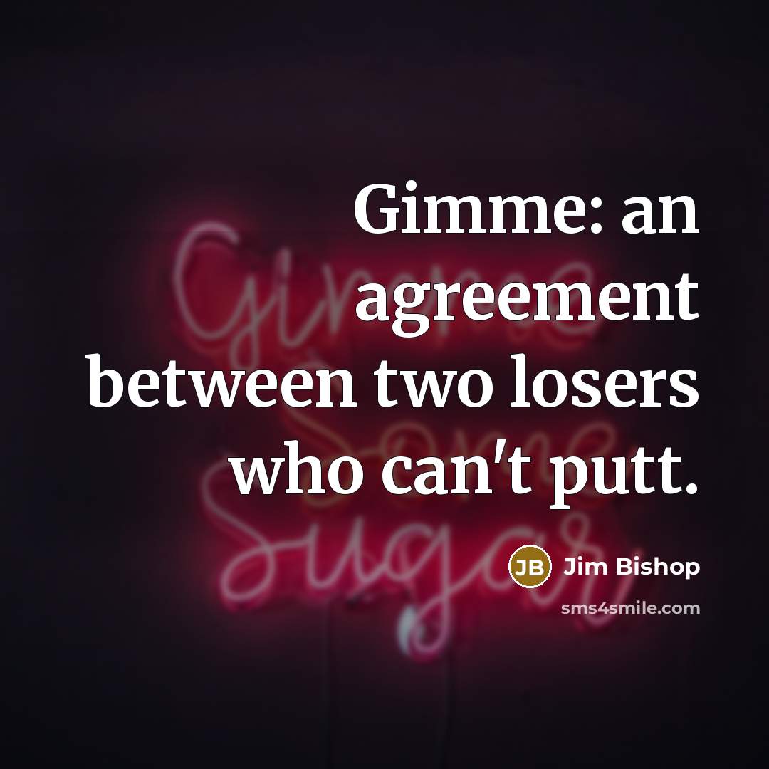 “Gimme: an agreement between two losers who can't putt.…” quote by Jim Bishop