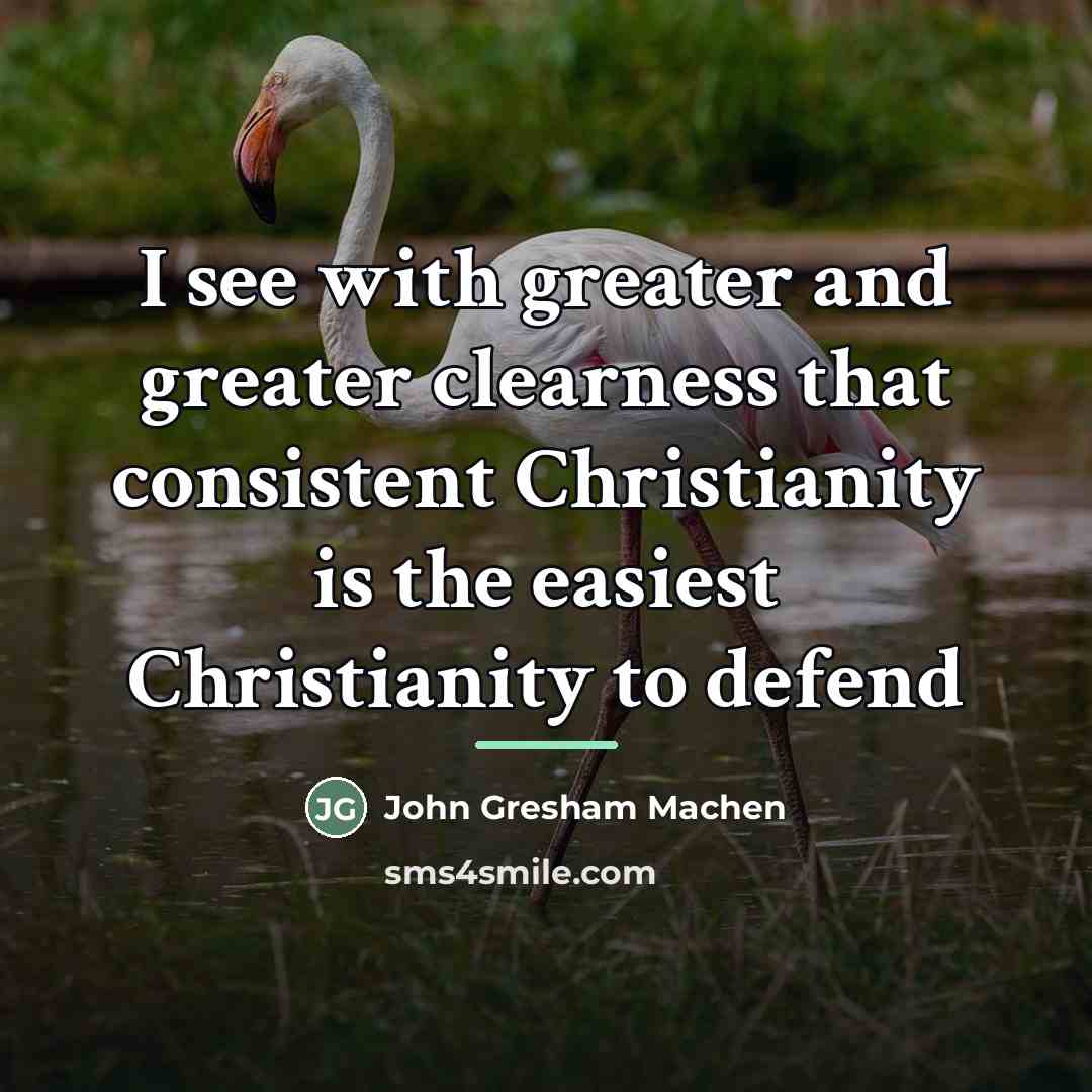 “I see with greater and greater clearness that consistent Christianity…” quote by John Gresham Machen