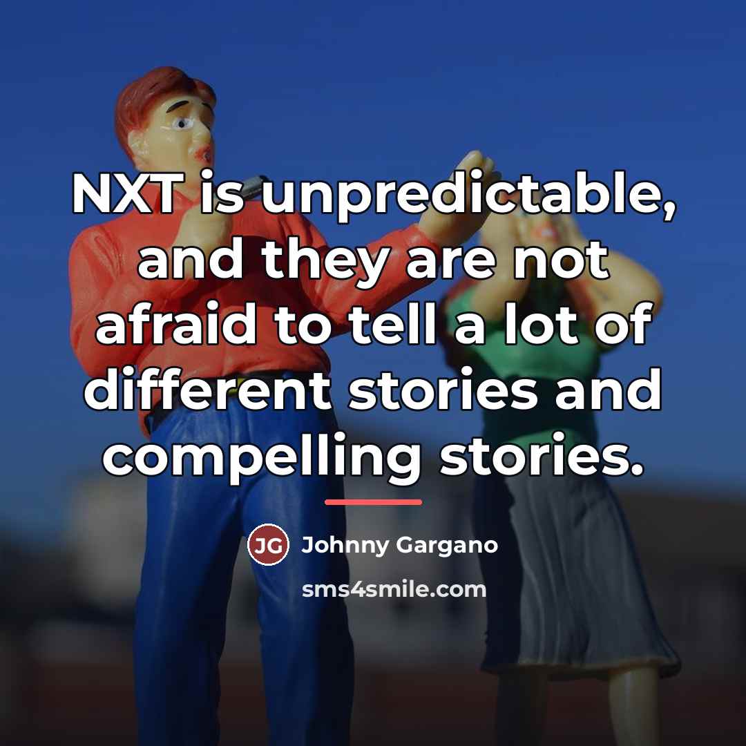 “NXT is unpredictable, and they are not afraid to tell…” quote by Johnny Gargano