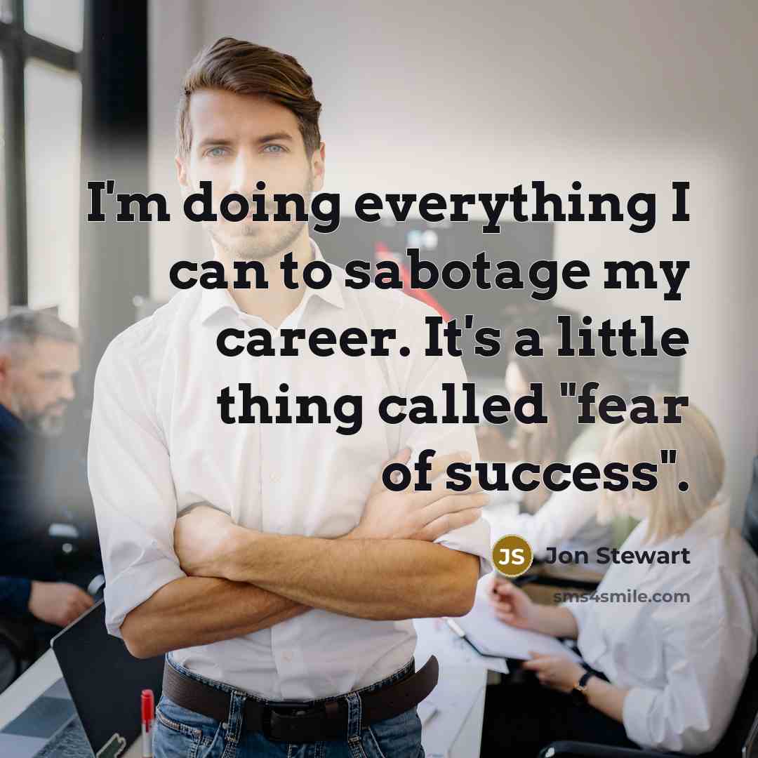 “I'm doing everything I can to sabotage my career. It's…” quote by Jon Stewart