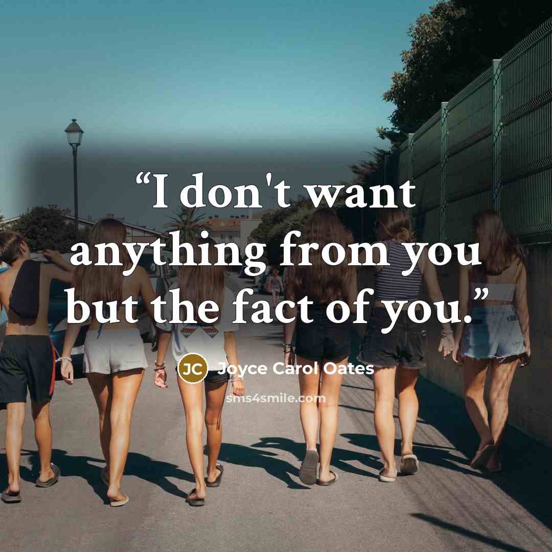 “I don't want anything from you but the fact of you.” quote by Joyce Carol Oates