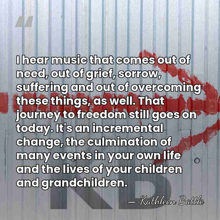 I hear music that comes out of need, out of grief, sorrow,&hellip; - Kathleen Battle