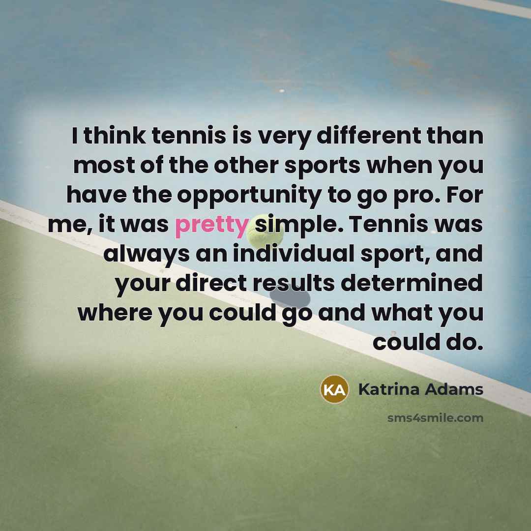 “I think tennis is very different than most of the…” quote by Katrina Adams