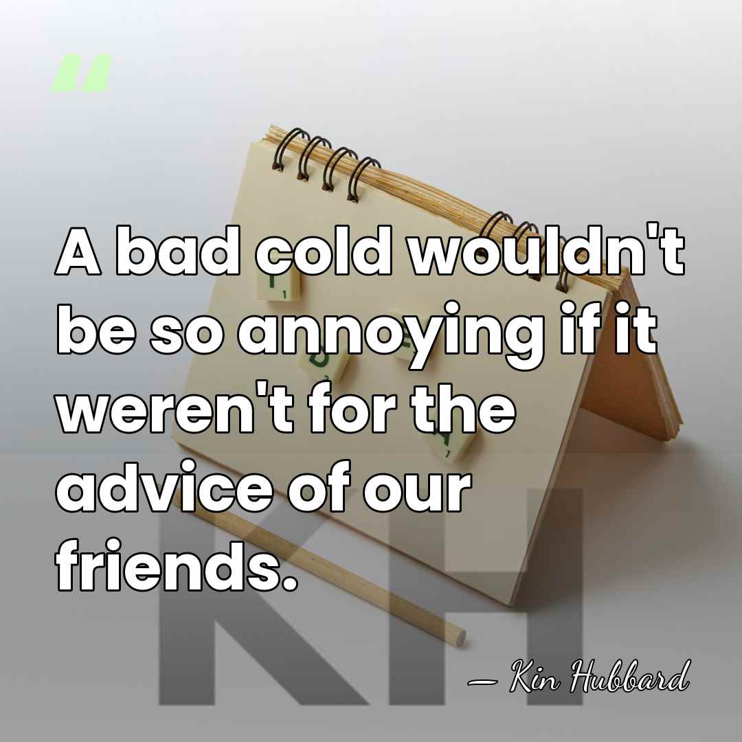 A bad cold wouldn't be so annoying if it weren't for the&hellip; - Kin Hubbard