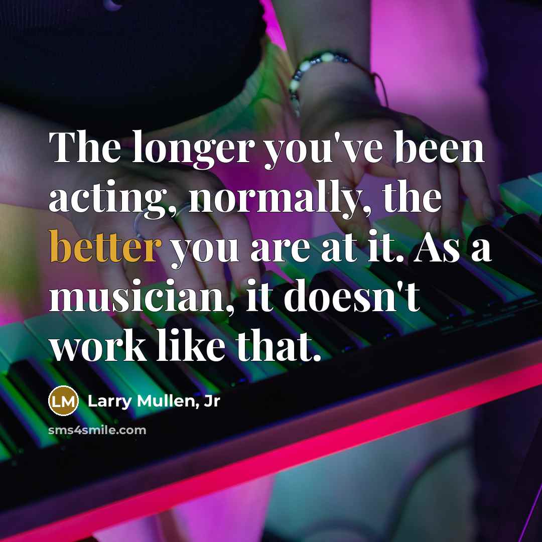 “The longer you've been acting, normally, the better you are…” quote by Larry Mullen, Jr