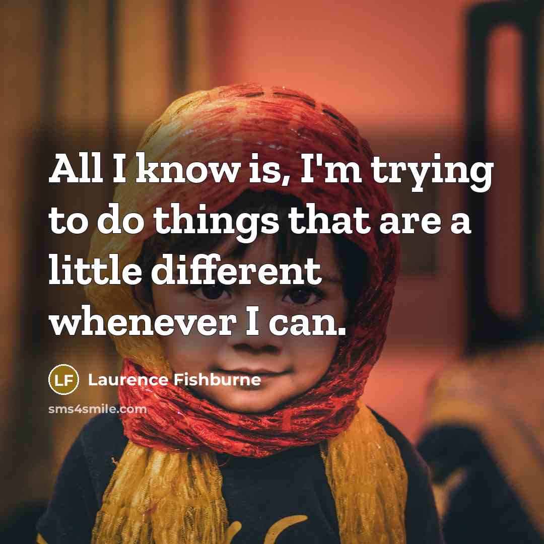 “All I know is, I'm trying to do things that…” quote by Laurence Fishburne