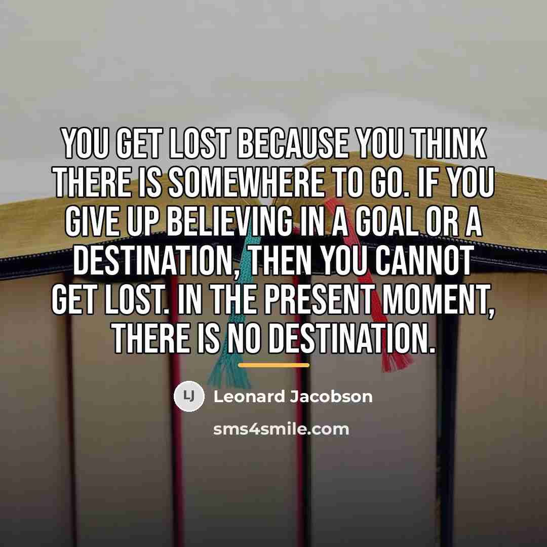 “You get lost because you think there is somewhere to…” quote by Leonard Jacobson