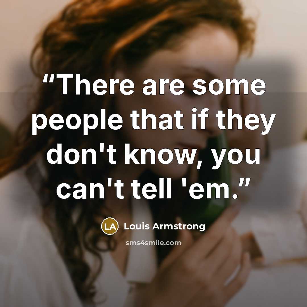 “There are some people that if they don't know, you can't tell 'em.” quote by Louis Armstrong