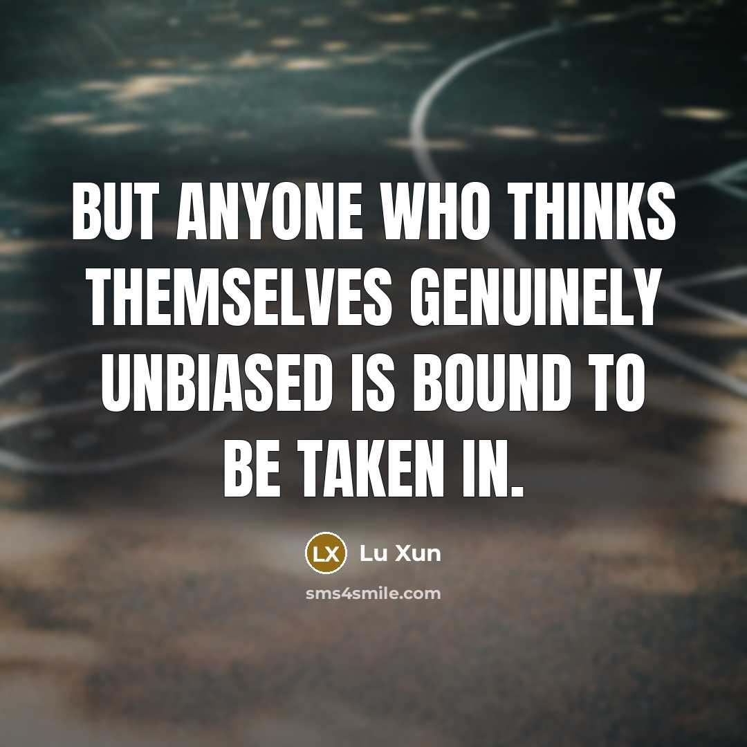 “But anyone who thinks themselves genuinely unbiased is bound to…” quote by Lu Xun