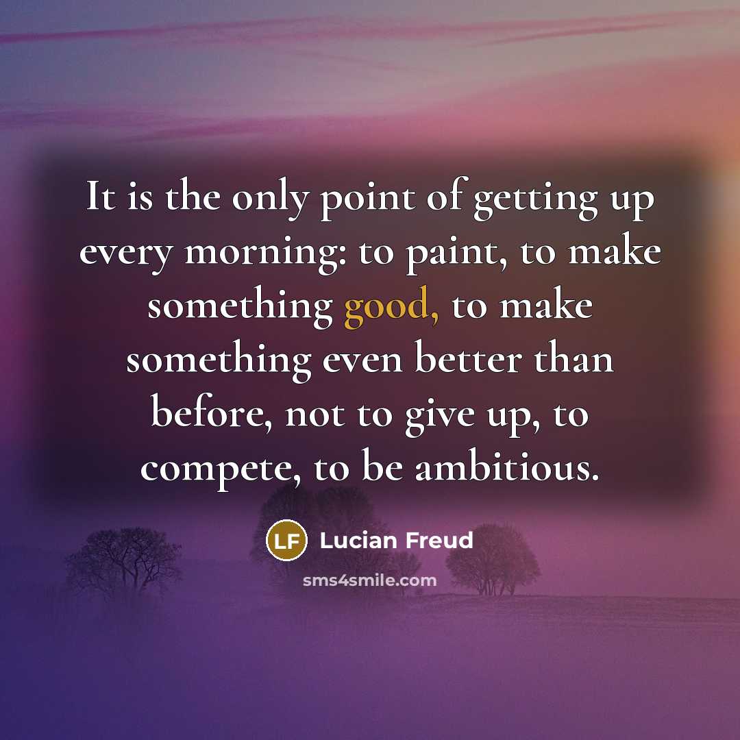 “It is the only point of getting up every morning:…” quote by Lucian Freud