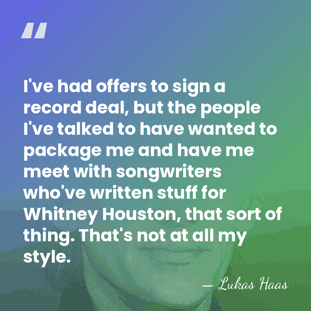 I've had offers to sign a record deal, but the people I've&hellip; - Lukas Haas