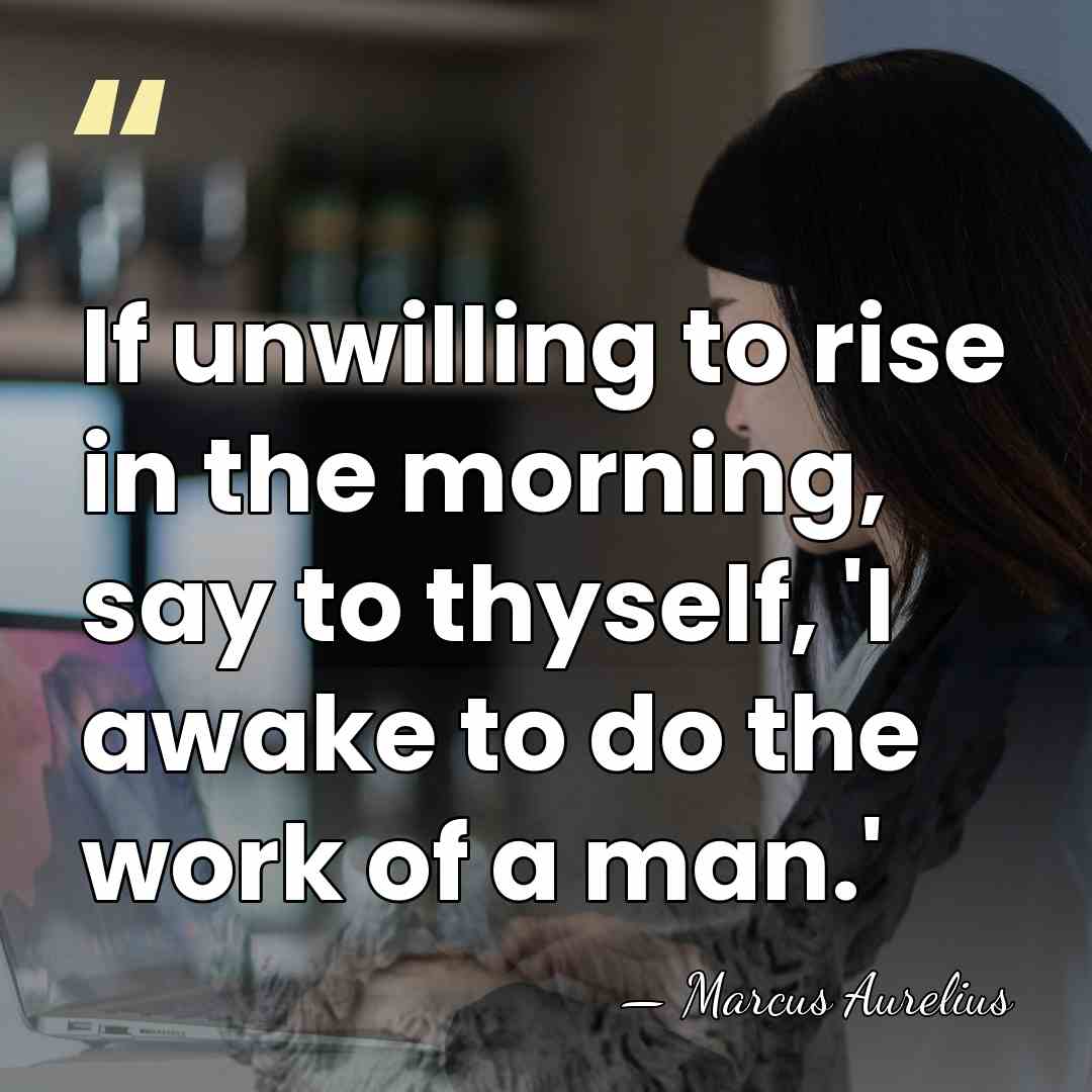 If unwilling to rise in the morning, say to thyself, 'I awake&hellip; - Marcus Aurelius