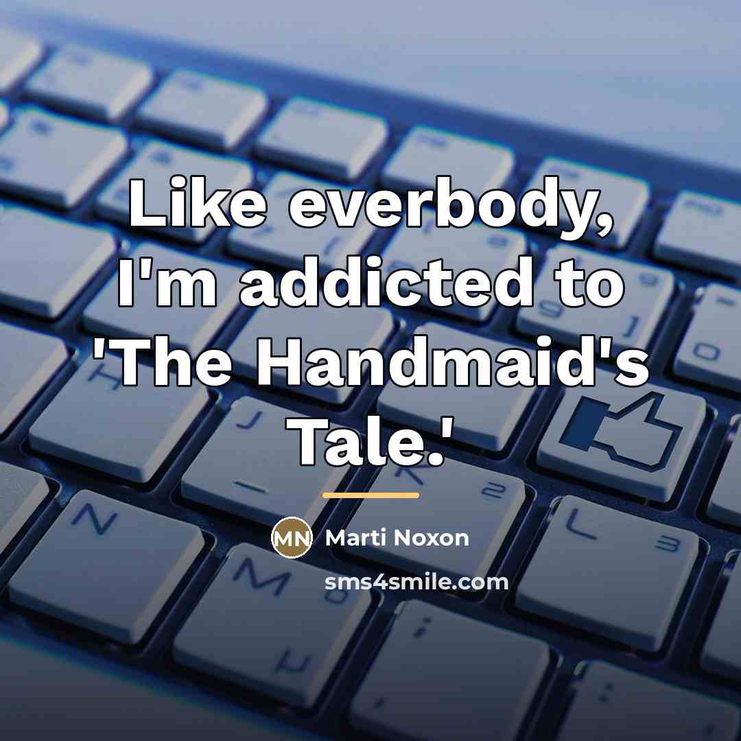 “Like everbody, I'm addicted to 'The Handmaid's Tale.'…” quote by Marti Noxon