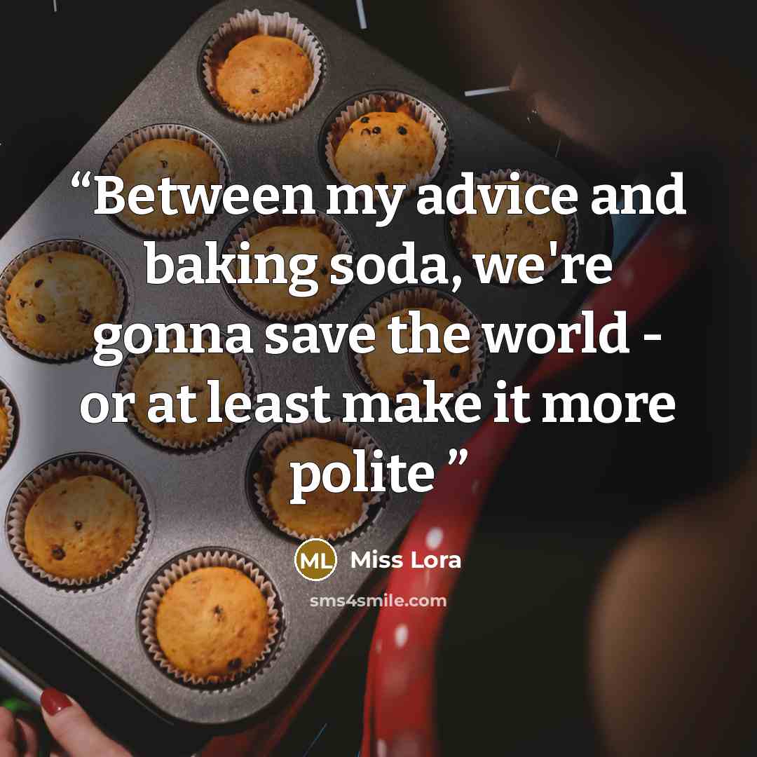 “Between my advice and baking soda, we're gonna save the world - or at least make it more polite” quote by Miss Lora