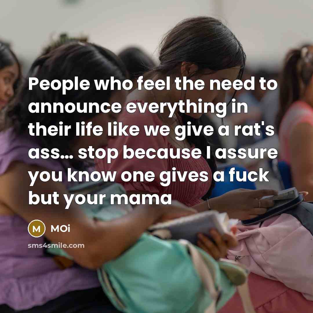 “People who feel the need to announce everything in their life like we give a rat's ass… stop because I assure you know one gives a fuck but your mama” quote by Moi