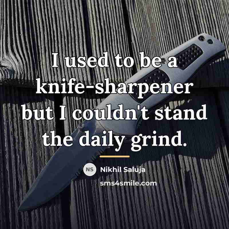 “I used to be a knife-sharpener but I couldn't stand…” quote by Nikhil Saluja