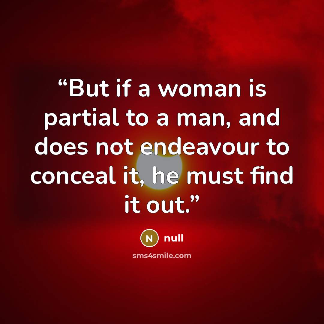 “But if a woman is partial to a man, and does not endeavour to conceal it, he must find it out.” quote by null