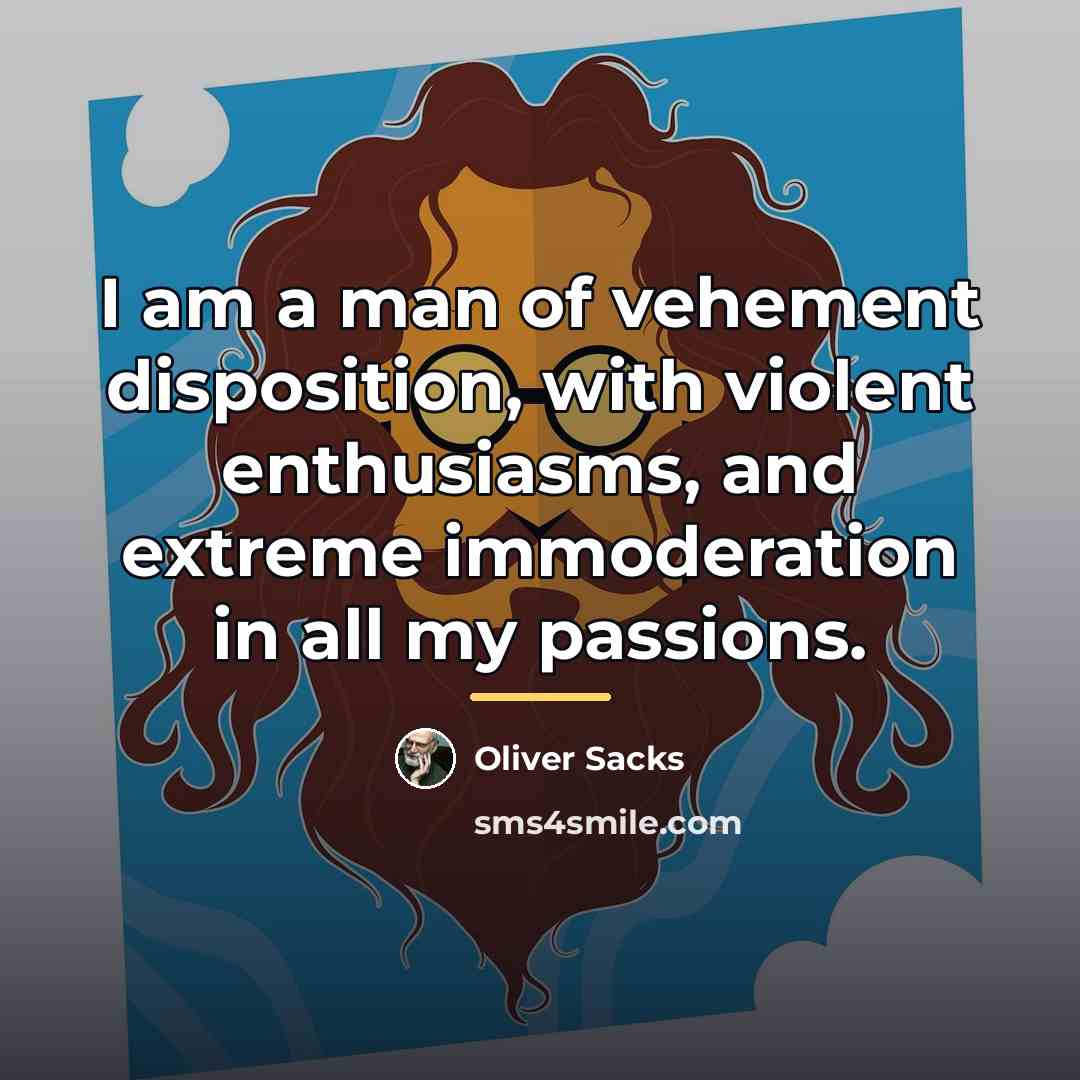 “I am a man of vehement disposition, with violent enthusiasms,…” quote by Oliver Sacks