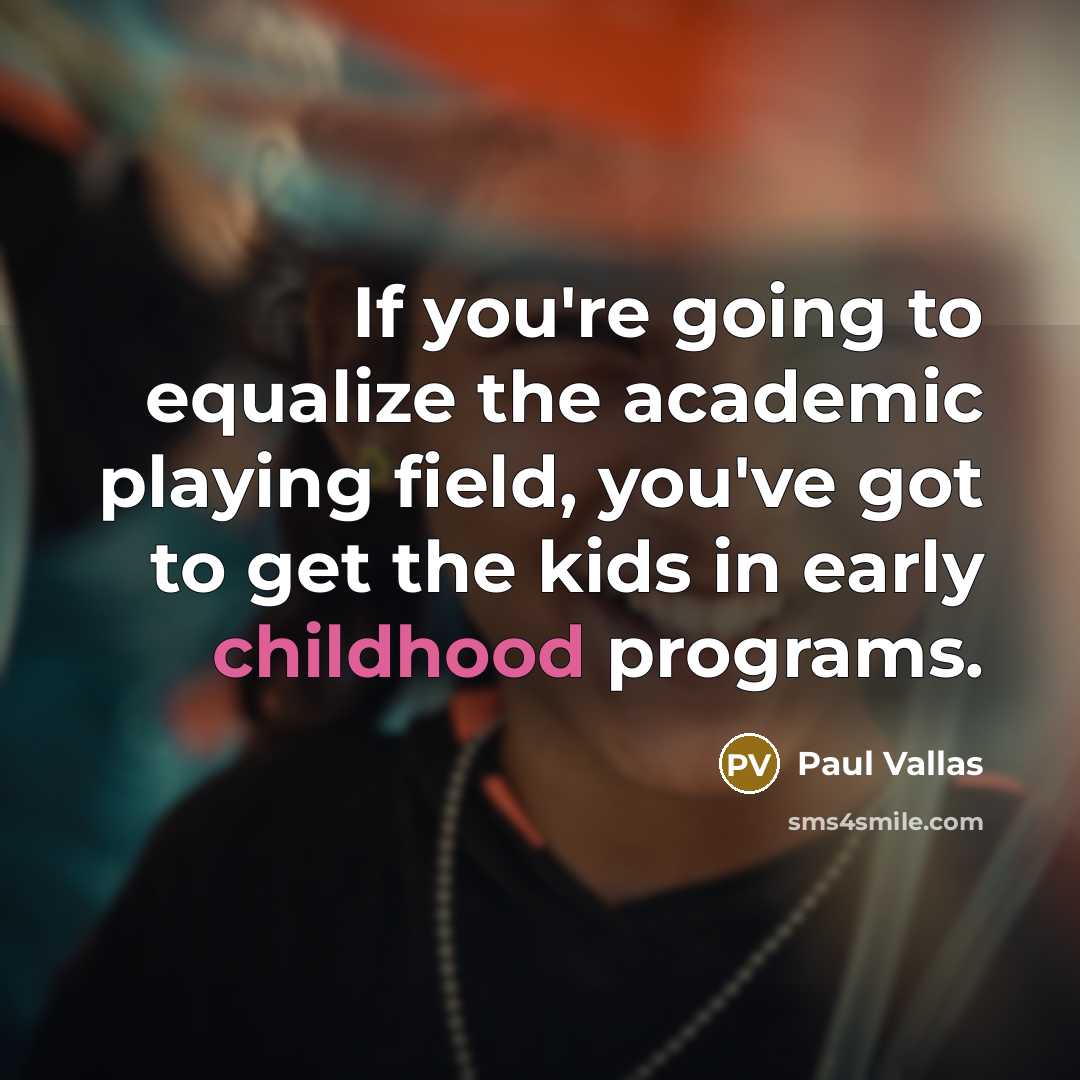 “If you're going to equalize the academic playing field, you've got to get the kids in early childhood programs.” quote by Paul Vallas