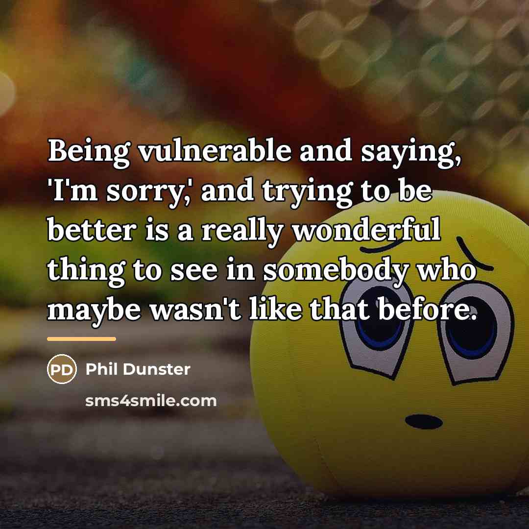 “Being vulnerable and saying, 'I'm sorry,' and trying to be…” quote by Phil Dunster