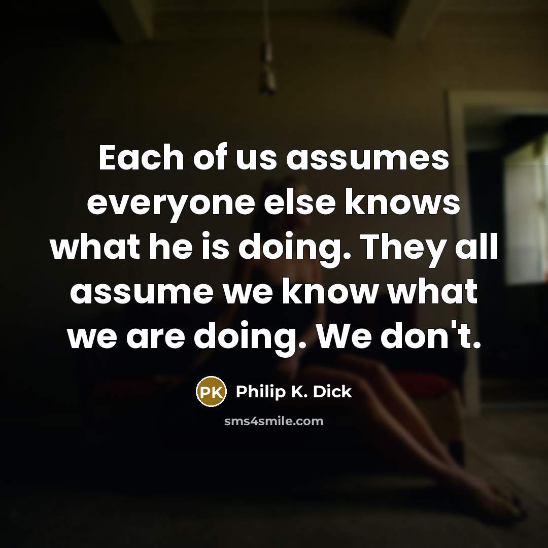 “Each of us assumes everyone else knows what he is…” quote by Philip K. Dick