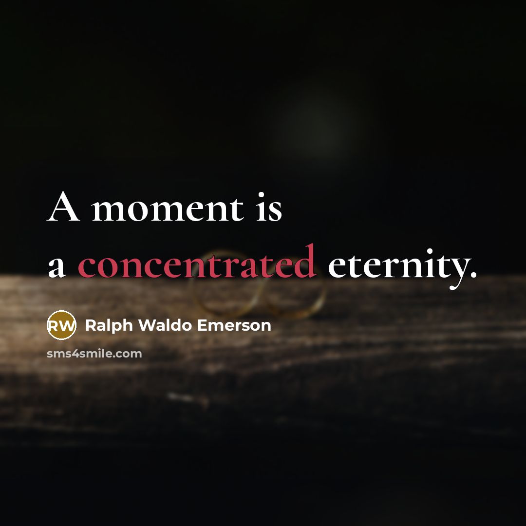 “A moment is a concentrated eternity.” quote by Ralph Waldo Emerson