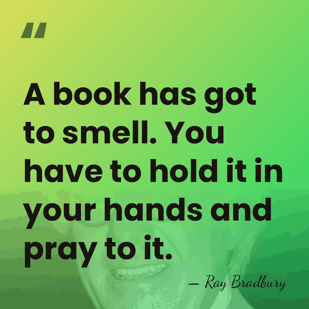 A book has got to smell. You have to hold it in&hellip; - Ray Bradbury