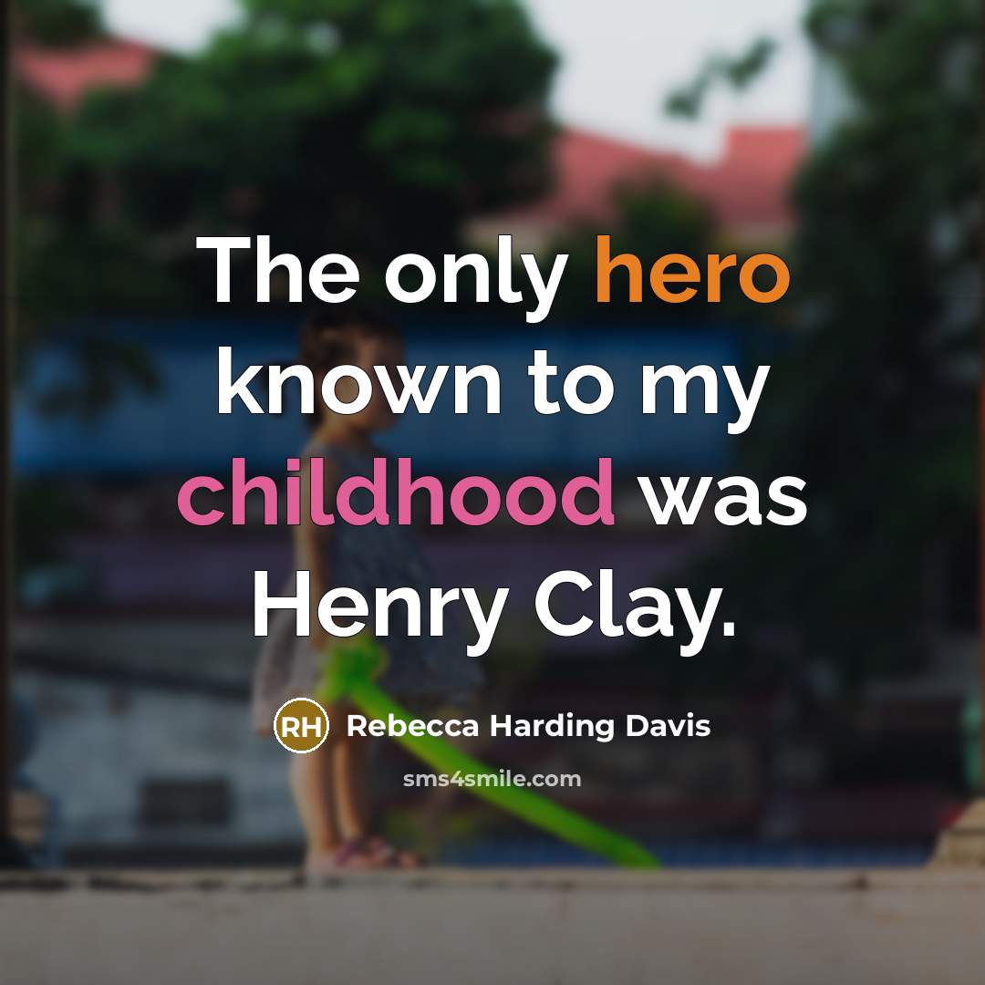 “The only hero known to my childhood was Henry Clay.…” quote by Rebecca Harding Davis