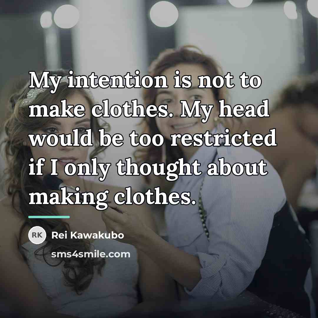 “My intention is not to make clothes. My head would…” quote by Rei Kawakubo