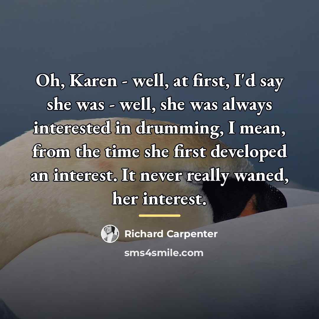 “Oh, Karen - well, at first, I'd say she was…” quote by Richard Carpenter