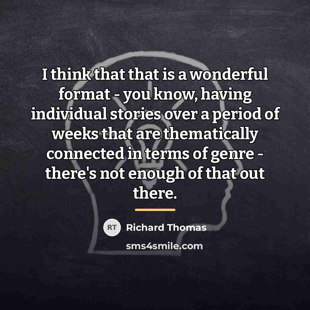 “I think that that is a wonderful format - you…” quote by Richard Thomas