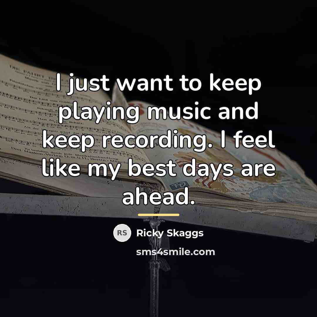 “I just want to keep playing music and keep recording.…” quote by Ricky Skaggs