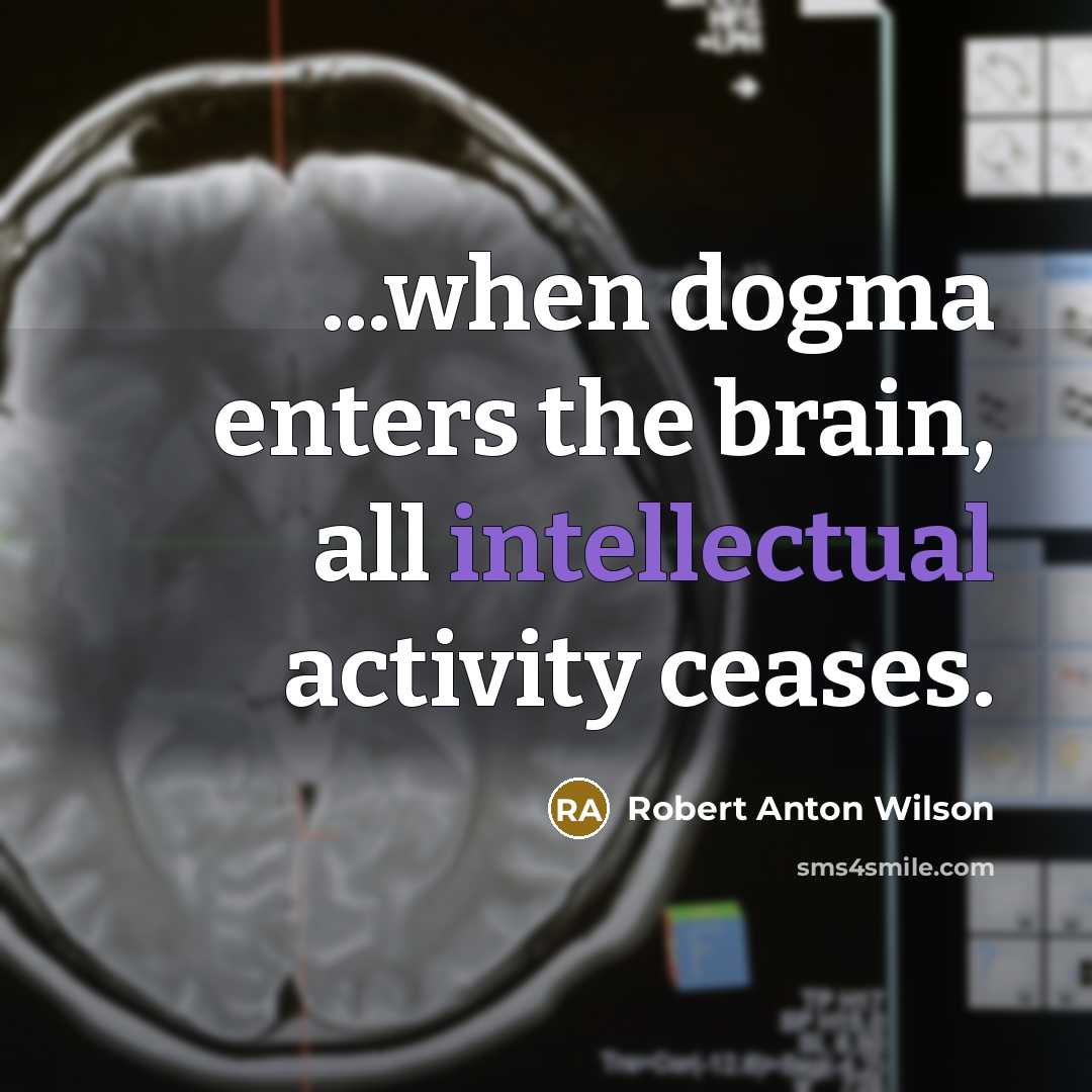 “...when dogma enters the brain, all intellectual activity ceases.…” quote by Robert Anton Wilson