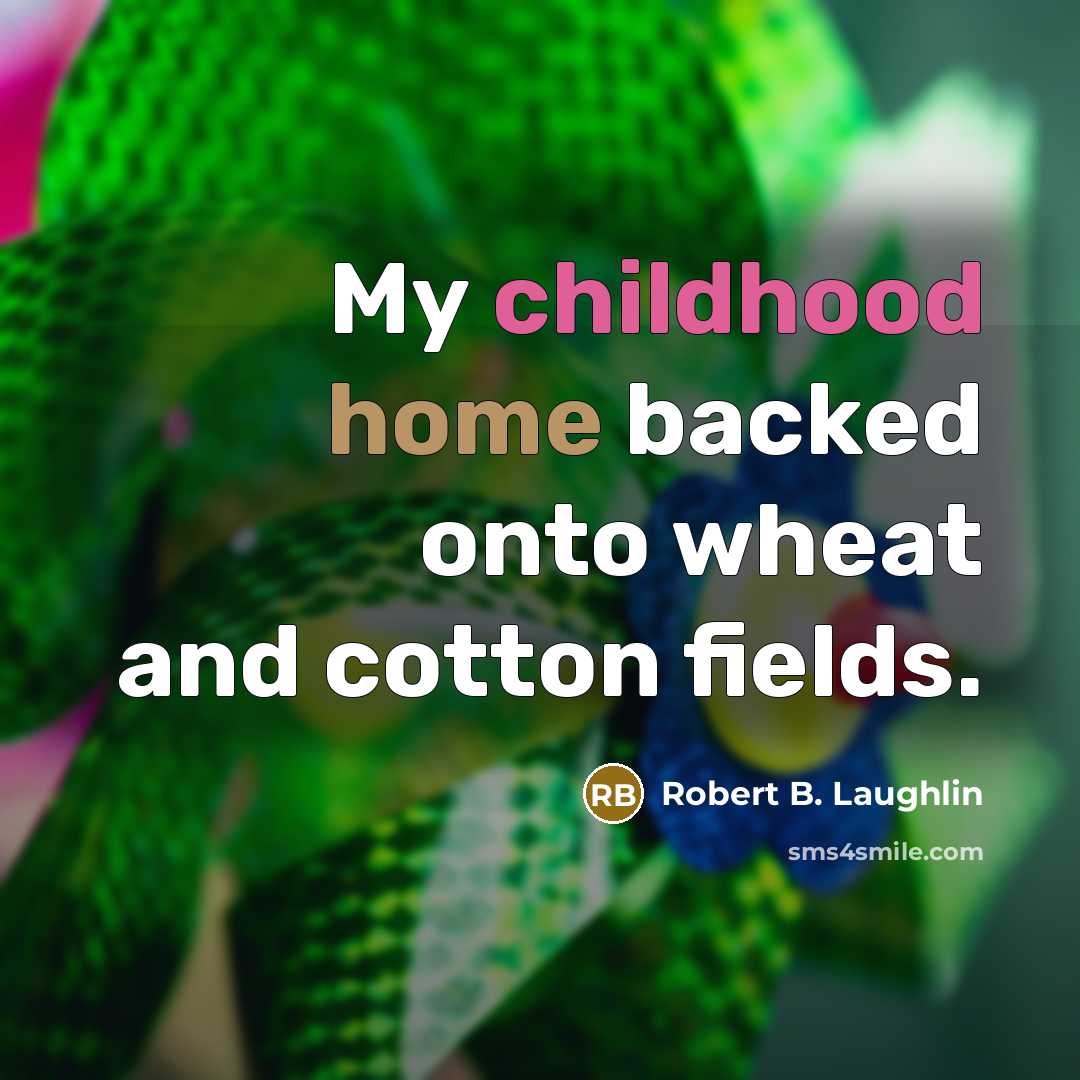 “My childhood home backed onto wheat and cotton fields.…” quote by Robert B. Laughlin