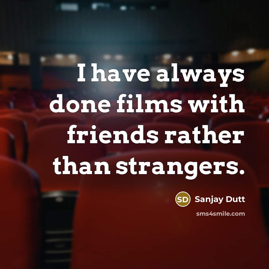 “I have always done films with friends rather than strangers.…” quote by Sanjay Dutt