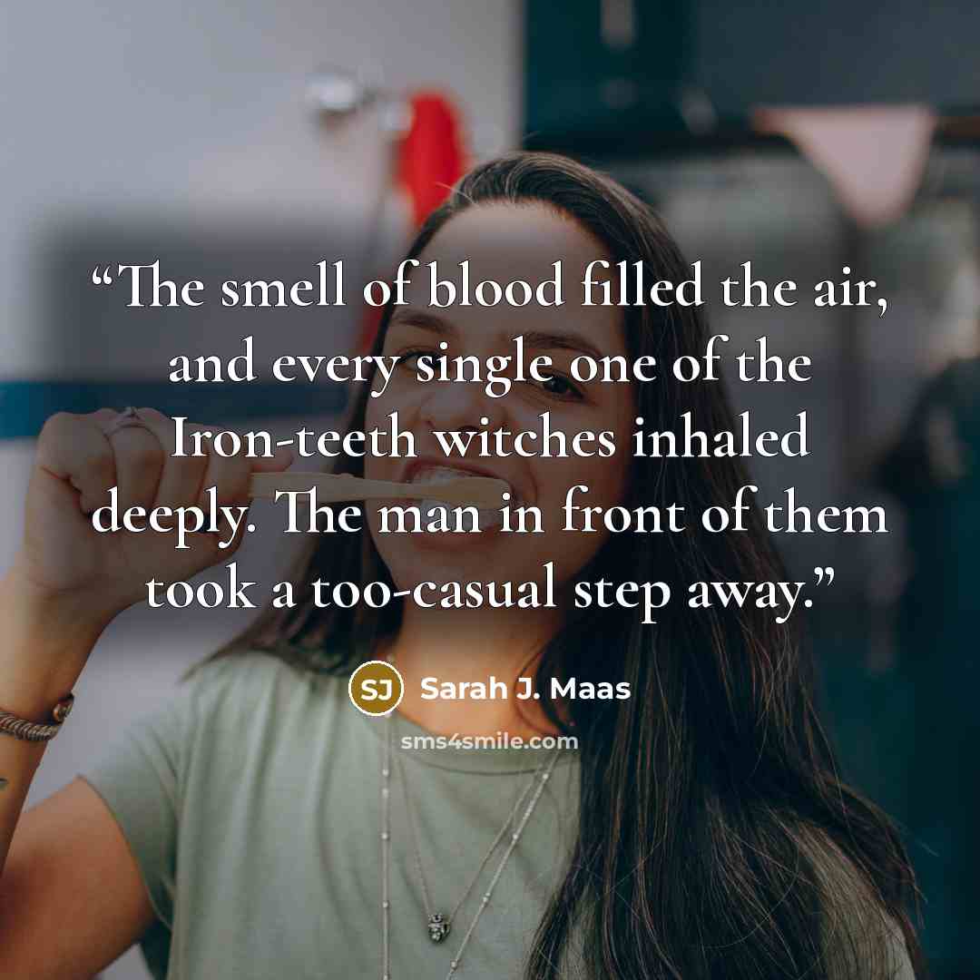 “The smell of blood filled the air, and every single one of the Iron-teeth witches inhaled deeply. The man in front of them took a too-casual step away.” quote by Sarah J. Maas