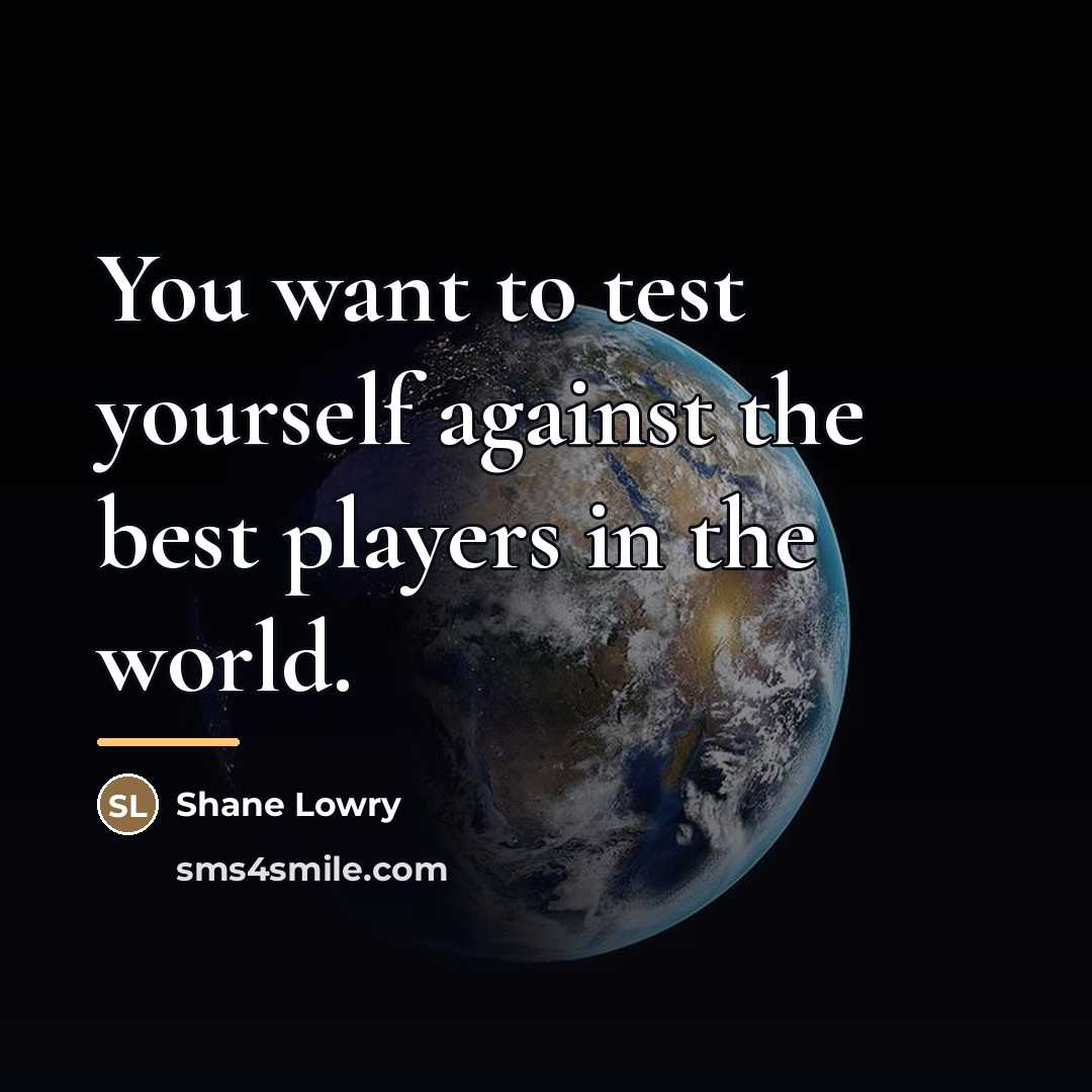 “You want to test yourself against the best players in…” quote by Shane Lowry