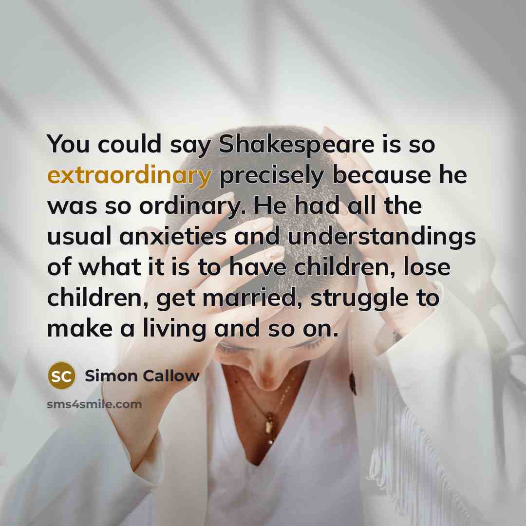 “You could say Shakespeare is so extraordinary precisely because he…” quote by Simon Callow