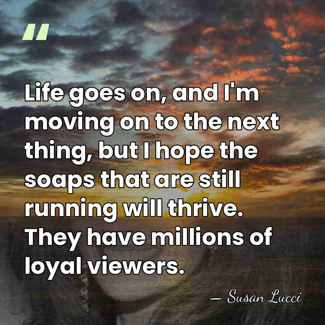 Life goes on, and I'm moving on to the next thing, but&hellip; - Susan Lucci
