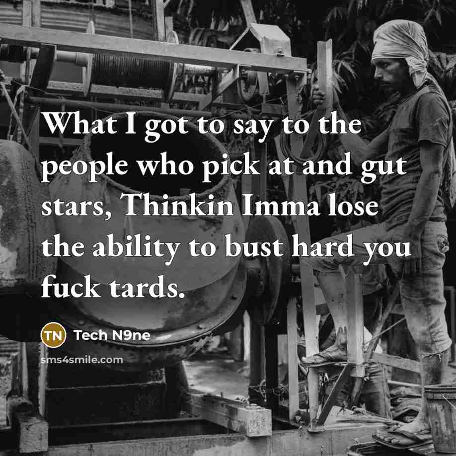 “What I got to say to the people who pick at and gut stars, Thinkin Imma lose the ability to bust hard you fuck tards.” quote by Tech N9ne