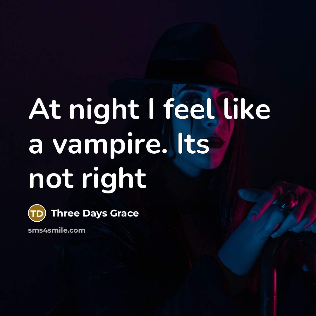 “At night I feel like a vampire. Its not right…” quote by Three Days Grace