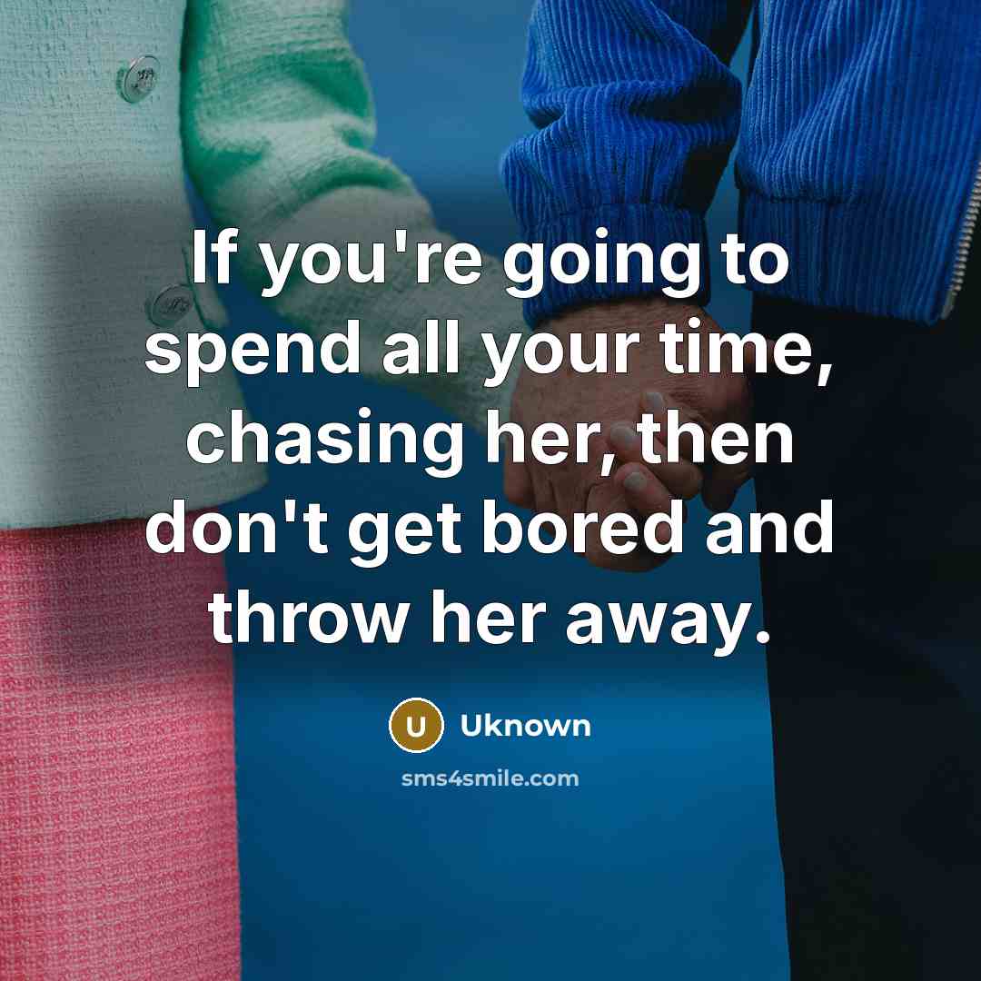 “If you're going to spend all your time, chasing her,…” quote by Uknown