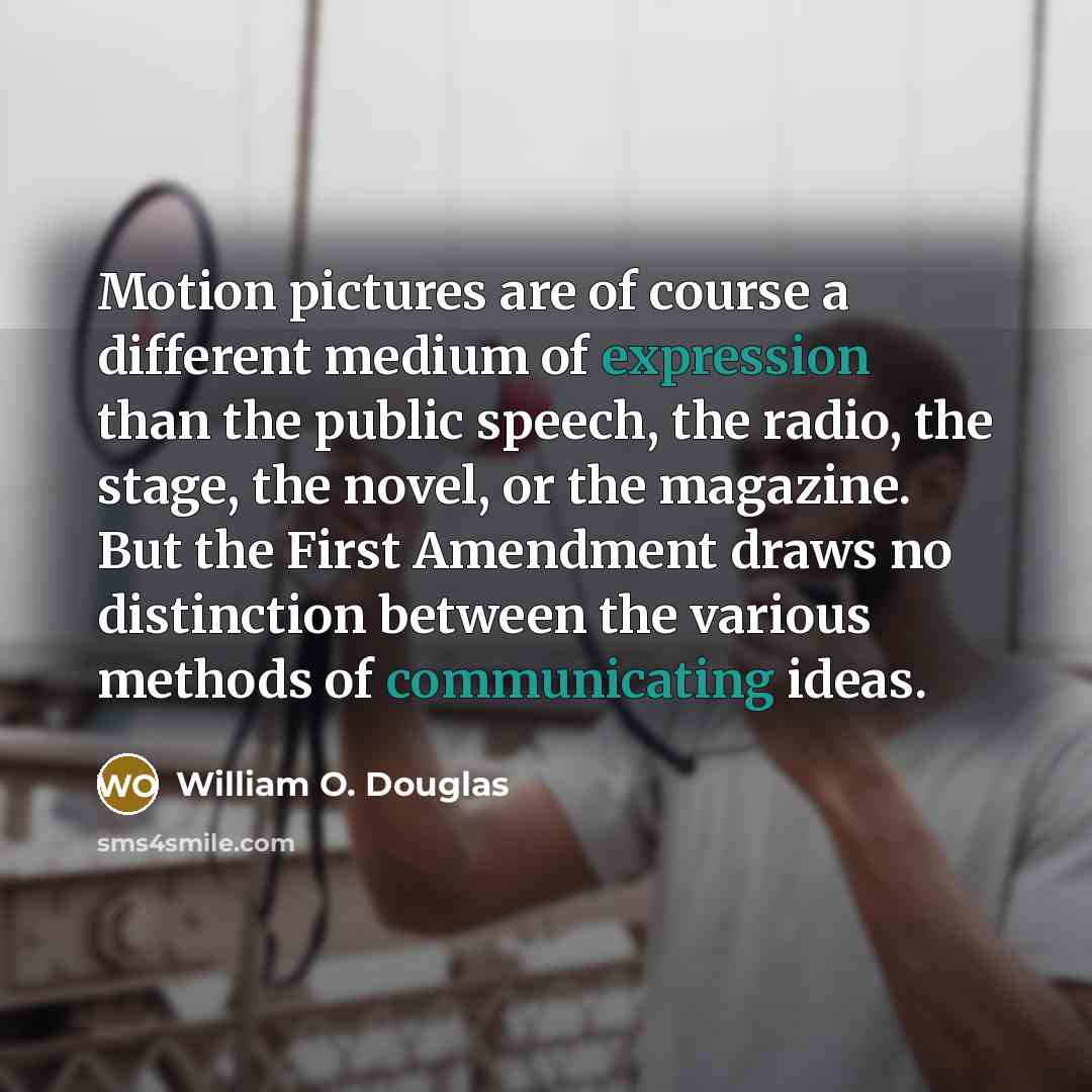 “Motion pictures are of course a different medium of expression than the public speech, the radio, the stage, the novel, or the magazine. But the First Amendment draws no distinction between the various methods of communicating ideas.” quote by William O. Douglas