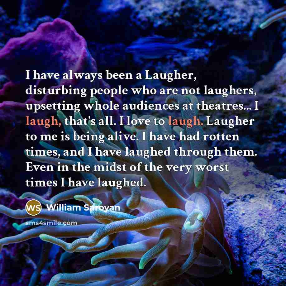 “I have always been a Laugher, disturbing people who are…” quote by William Saroyan